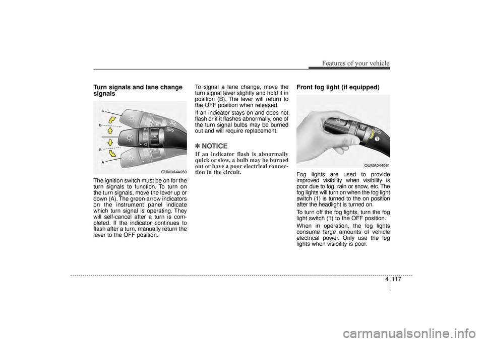 KIA Sorento 2016 3.G Owners Manual 4117
Features of your vehicle
Turn signals and lane change
signals
The ignition switch must be on for the
turn signals to function. To turn on
the turn signals, move the lever up or
down (A). The gree