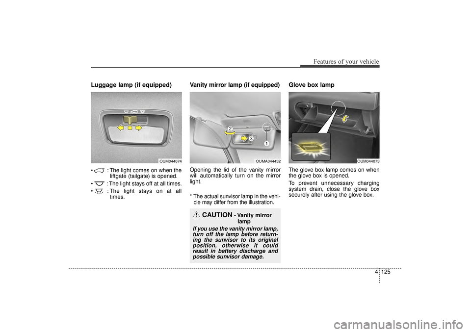 KIA Sorento 2016 3.G Owners Manual 4125
Features of your vehicle
Luggage lamp (if equipped)
: The light comes on when theliftgate (tailgate) is opened.
: The light stays off at all times.
: The light stays on at all times.
Vanity mi KIA Sorento 2016 3.G Owners Manual 4125
Features of your vehicle
Luggage lamp (if equipped)
: The light comes on when theliftgate (tailgate) is opened.
: The light stays off at all times.
: The light stays on at all times.
Vanity mi