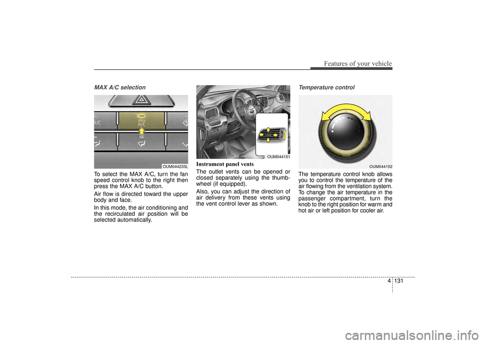 KIA Sorento 2016 3.G Owners Manual 4131
Features of your vehicle
MAX A/C selection
To select the MAX A/C, turn the fan
speed control knob to the right then
press the MAX A/C button.
Air flow is directed toward the upper
body and face.
