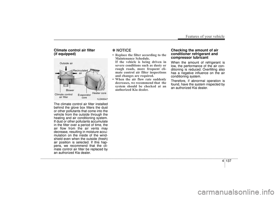 KIA Sorento 2016 3.G Owners Manual 4137
Features of your vehicle
Climate control air filter 
(if equipped)
The climate control air filter installed
behind the glove box filters the dust
or other pollutants that come into the
vehicle fr