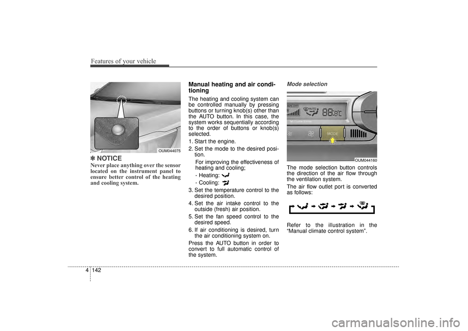 KIA Sorento 2016 3.G Owners Manual Features of your vehicle
142
4
✽
✽
NOTICE
Never place anything over the sensor
located on the instrument panel to
ensure better control of the heating
and cooling system.
Manual heating and air co