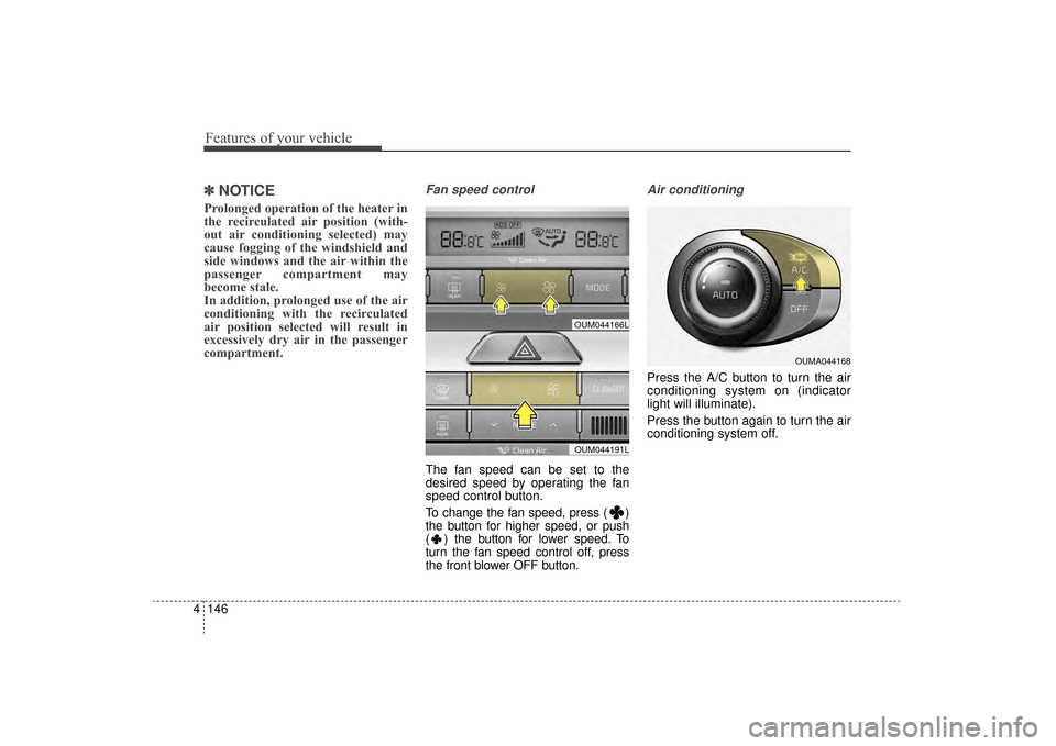 KIA Sorento 2016 3.G Owners Manual Features of your vehicle
146
4
✽
✽
NOTICE
Prolonged operation of the heater in
the recirculated air position (with-
out air conditioning selected) may
cause fogging of the windshield and
side wind