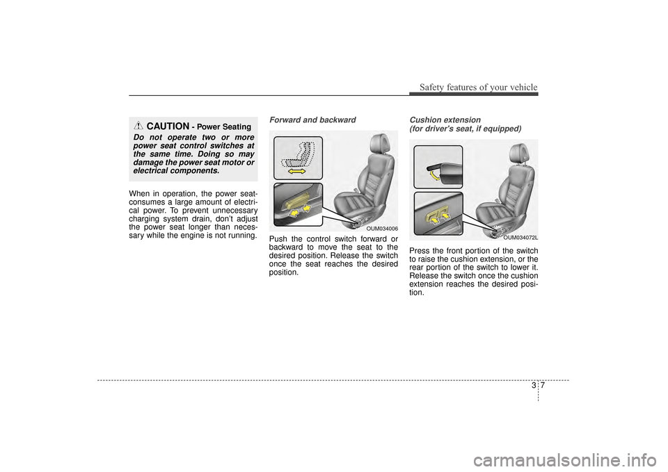 KIA Sorento 2016 3.G Owners Manual 37
Safety features of your vehicle
When in operation, the power seat-
consumes a large amount of electri-
cal power. To prevent unnecessary
charging system drain, don’t adjust
the power seat longer 