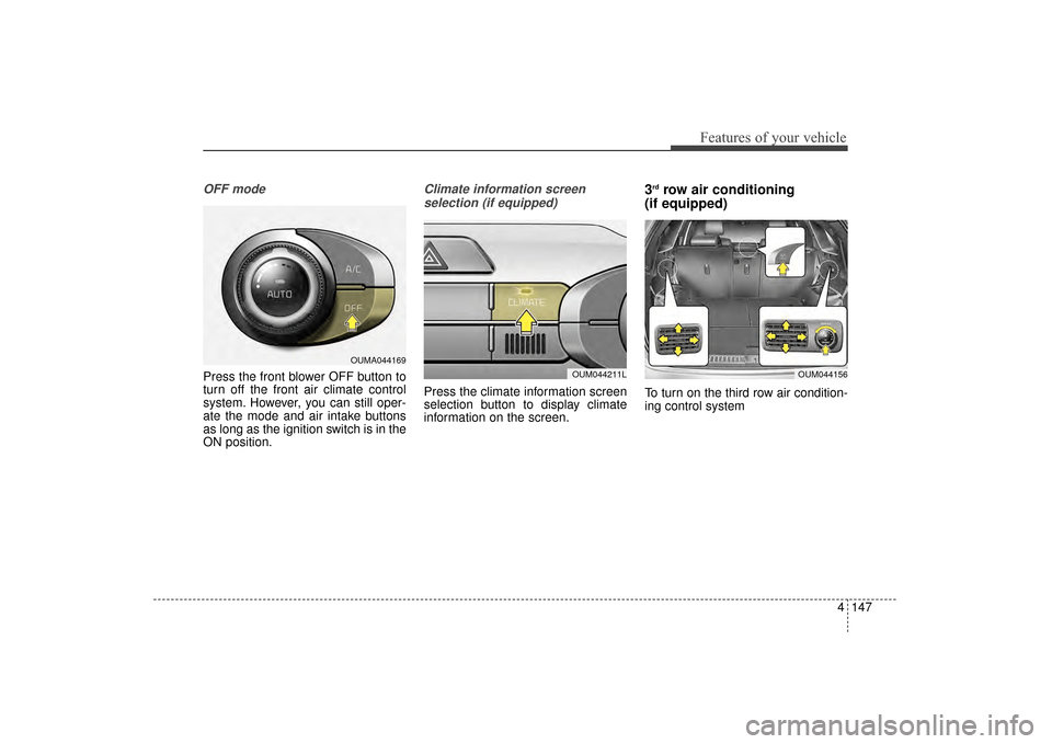 KIA Sorento 2016 3.G Owners Manual 4147
Features of your vehicle
OFF mode
Press the front blower OFF button to
turn off the front air climate control
system. However, you can still oper-
ate the mode and air intake buttons
as long as t