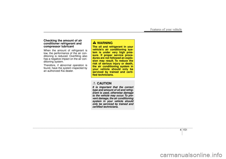 KIA Sorento 2016 3.G Owners Manual 4151
Features of your vehicle
Checking the amount of air
conditioner refrigerant and
compressor lubricant
When the amount of refrigerant is
low, the performance of the air con-
ditioning is reduced. O
