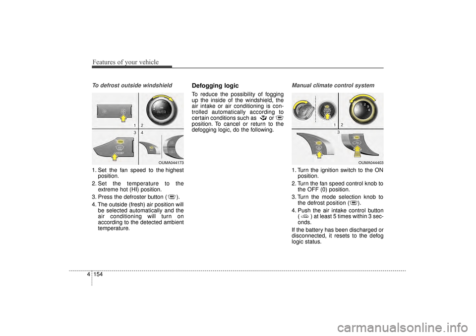 KIA Sorento 2016 3.G Owners Manual Features of your vehicle
154
4
To defrost outside windshield  
1. Set the fan speed to the highest
position.
2. Set the temperature to the extreme hot (HI) position.
3. Press the defroster button ( ).