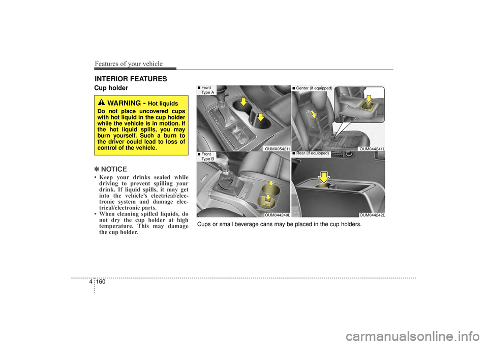 KIA Sorento 2016 3.G Owners Manual Features of your vehicle
160
4
Cup holder
✽
✽
NOTICE
• Keep your drinks sealed while
driving to prevent spilling your
drink. If liquid spills, it may get
into the vehicle’s electrical/elec-
tr