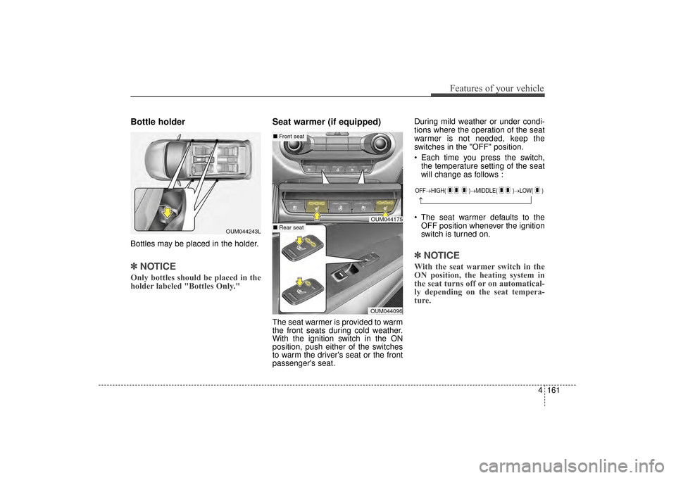KIA Sorento 2016 3.G Owners Manual 4161
Features of your vehicle
Bottle holder
Bottles may be placed in the holder.
✽
✽NOTICE
Only bottles should be placed in the
holder labeled "Bottles Only."
Seat warmer (if equipped)
The seat wa