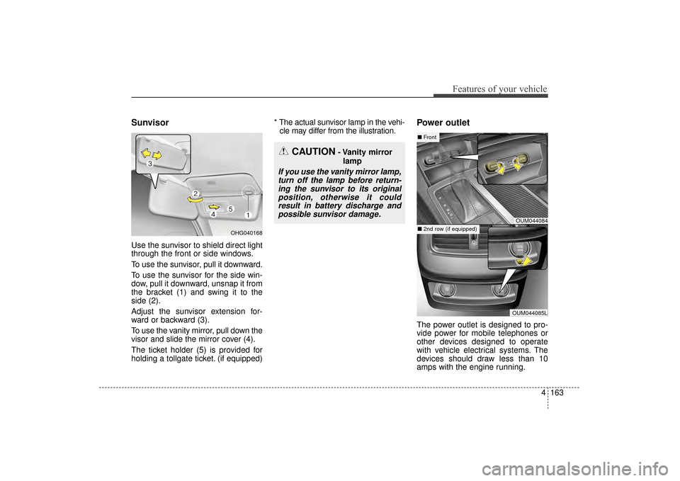 KIA Sorento 2016 3.G Owners Manual 4163
Features of your vehicle
Sunvisor
Use the sunvisor to shield direct light
through the front or side windows.
To use the sunvisor, pull it downward.
To use the sunvisor for the side win-
dow, pull