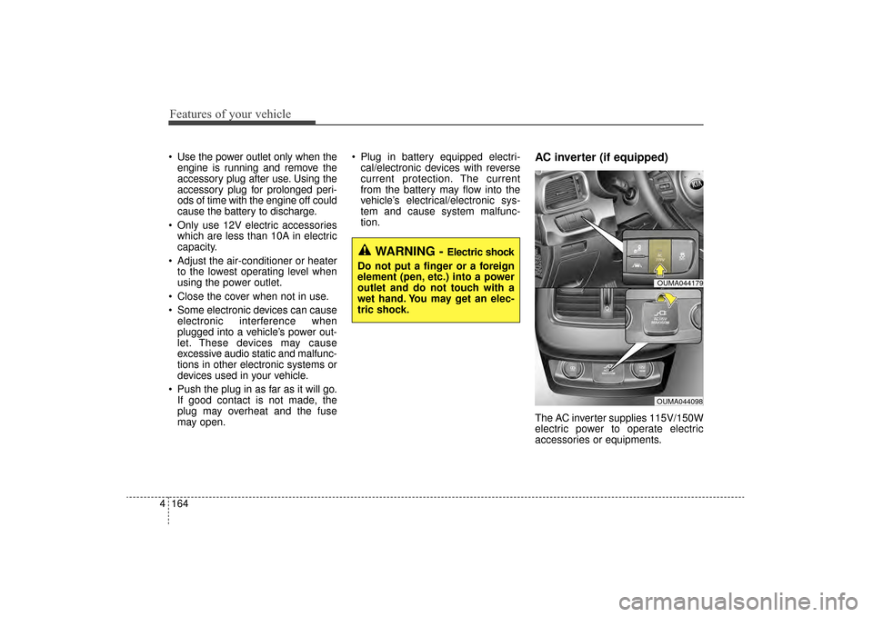 KIA Sorento 2016 3.G Owners Manual Features of your vehicle
164
4
 Use the power outlet only when the
engine is running and remove the
accessory plug after use. Using the
accessory plug for prolonged peri-
ods of time with the engine o