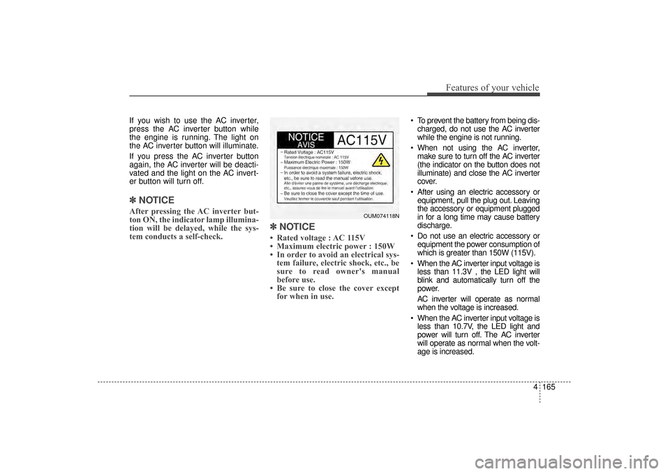 KIA Sorento 2016 3.G Owners Manual 4165
Features of your vehicle
If you wish to use the AC inverter,
press the AC inverter button while
the engine is running. The light on
the AC inverter button will illuminate.
If you press the AC inv KIA Sorento 2016 3.G Owners Manual 4165
Features of your vehicle
If you wish to use the AC inverter,
press the AC inverter button while
the engine is running. The light on
the AC inverter button will illuminate.
If you press the AC inv