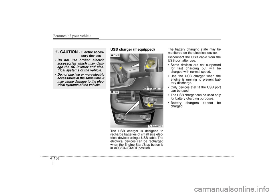 KIA Sorento 2016 3.G Owners Manual Features of your vehicle
166
4
USB charger (if equipped)
The USB charger is designed to
recharge batteries of small size elec-
trical devices using a USB cable. The
electrical devices can be recharged