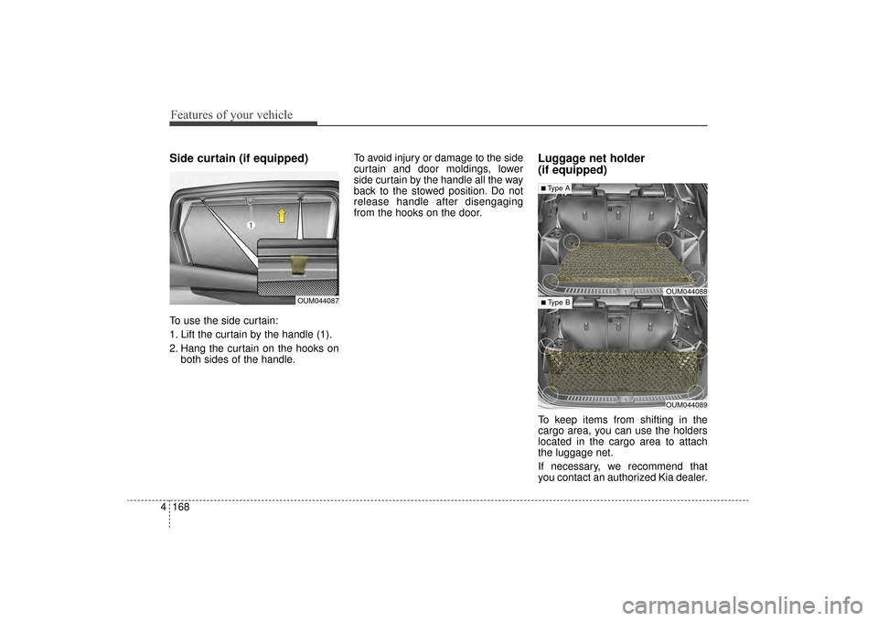 KIA Sorento 2016 3.G Owners Manual Features of your vehicle
168
4
Side curtain (if equipped)
To use the side curtain:
1. Lift the curtain by the handle (1).
2. Hang the curtain on the hooks on
both sides of the handle. To avoid injury KIA Sorento 2016 3.G Owners Manual Features of your vehicle
168
4
Side curtain (if equipped)
To use the side curtain:
1. Lift the curtain by the handle (1).
2. Hang the curtain on the hooks on
both sides of the handle. To avoid injury