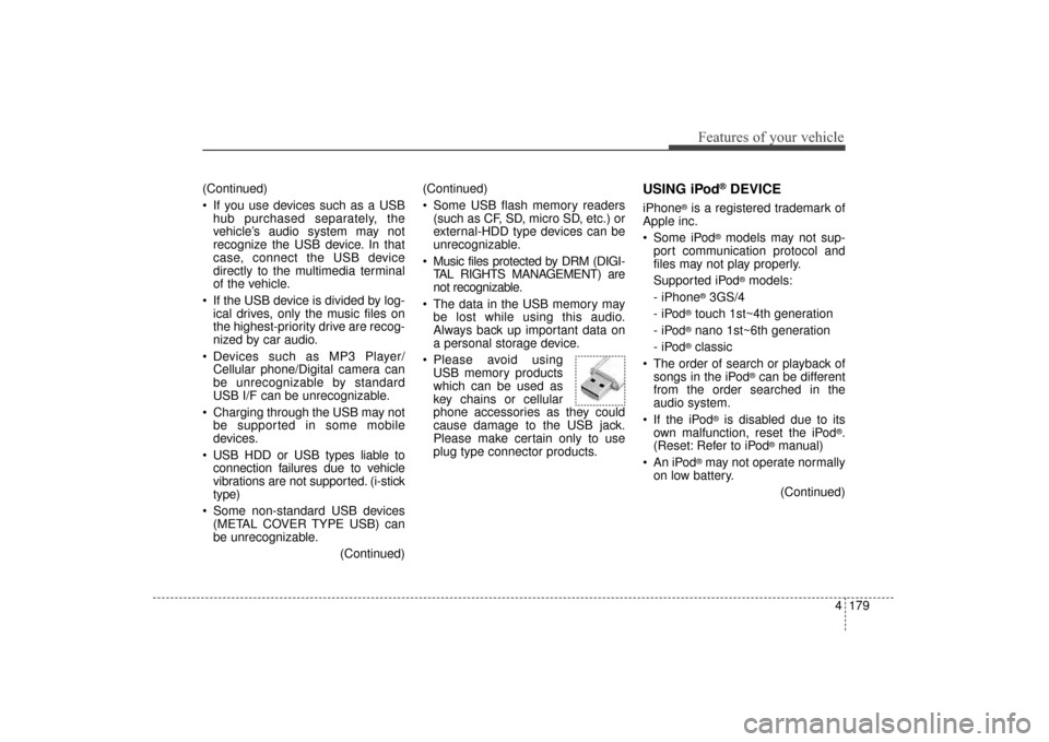 KIA Sorento 2016 3.G Owners Manual 4179
Features of your vehicle
(Continued)
 If you use devices such as a USBhub purchased separately, the
vehicle’s audio system may not
recognize the USB device. In that
case, connect the USB device