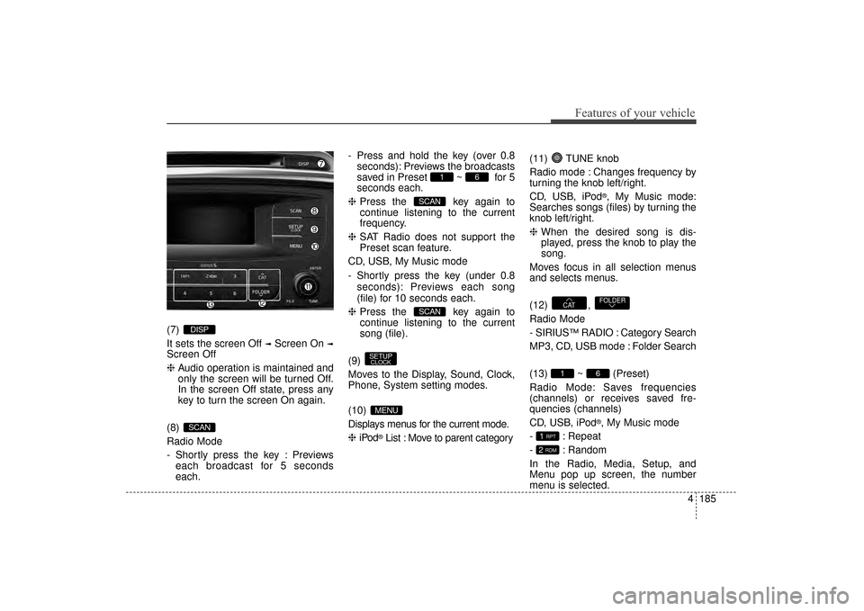 KIA Sorento 2016 3.G Owners Manual 4185
Features of your vehicle
(7) 
It sets the screen Off 
➟Screen On ➟
Screen Off
❈Audio operation is maintained and
only the screen will be turned Off.
In the screen Off state, press any
key t