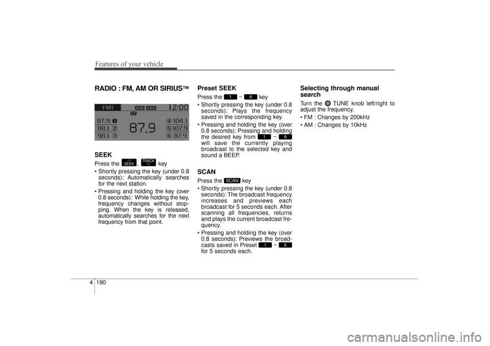 KIA Sorento 2016 3.G Owners Manual Features of your vehicle
190
4
RADIO : FM, AM OR SIRIUS™
SEEK
Press the  ,  key
 seconds): A utomatically searches
for the next station.
 0.8 seconds): While holding the key,
frequency changes witho