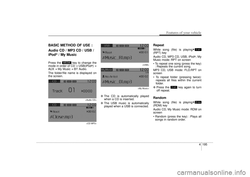 KIA Sorento 2016 3.G Owners Manual 4195
Features of your vehicle
BASIC METHOD OF USE :
Audio CD / MP3 CD / USB /
iPod
®/ My Music
Press the  key to change the
mode in order of CD 
➟ USB(iPod®) ➟
AUX ➟ My Music ➟ BT Audio.
The