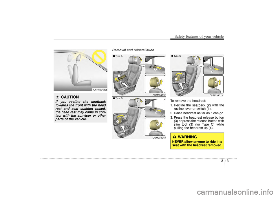 KIA Sorento 2016 3.G Owners Guide 313
Safety features of your vehicle
Removal and reinstallation
To remove the headrest:
1. Recline the seatback (2) with therecline lever or switch (1).
2. Raise headrest as far as it can go.
3. Press KIA Sorento 2016 3.G Owners Guide 313
Safety features of your vehicle
Removal and reinstallation
To remove the headrest:
1. Recline the seatback (2) with therecline lever or switch (1).
2. Raise headrest as far as it can go.
3. Press