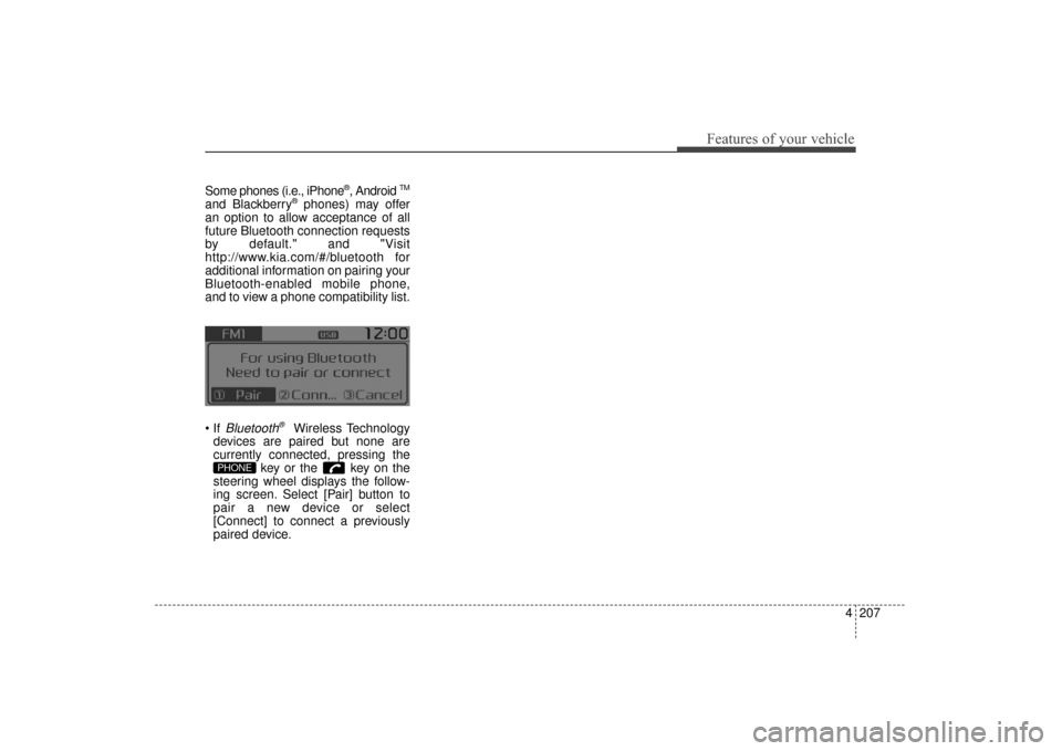 KIA Sorento 2016 3.G Owners Manual 4207
Features of your vehicle
Some phones (i.e., iPhone®, Android TM
and Blackberry®phones) may offer
an option to allow acceptance of all
future Bluetooth connection requests
by default." and "Visi KIA Sorento 2016 3.G Owners Manual 4207
Features of your vehicle
Some phones (i.e., iPhone®, Android TM
and Blackberry®phones) may offer
an option to allow acceptance of all
future Bluetooth connection requests
by default." and "Visi