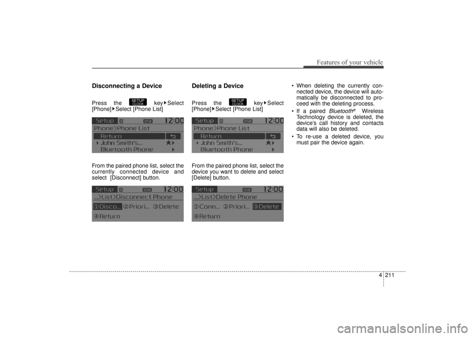KIA Sorento 2016 3.G Owners Manual 4211
Features of your vehicle
Disconnecting a Device
Press the  key Select
[Phone] Select [Phone List]
From the paired phone list, select the
currently connected device and
select [Disconnect] button.