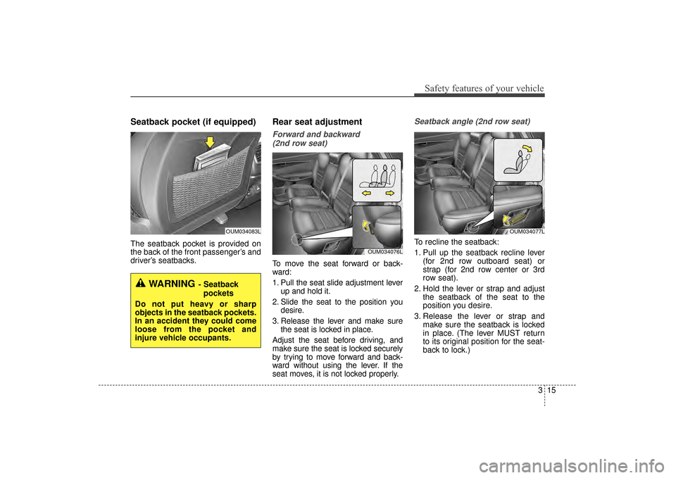 KIA Sorento 2016 3.G Owners Guide 315
Safety features of your vehicle
Seatback pocket (if equipped) 
The seatback pocket is provided on
the back of the front passenger’s and
driver’s seatbacks.
Rear seat adjustment
Forward and bac