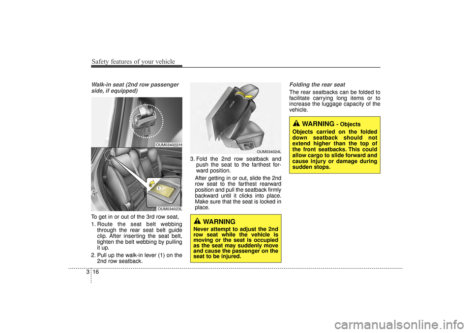 KIA Sorento 2016 3.G Owners Manual Safety features of your vehicle
16
3
Walk-in seat (2nd row passenger
side, if equipped)
To get in or out of the 3rd row seat,
1. Route the seat belt webbing through the rear seat belt guide
clip. Afte