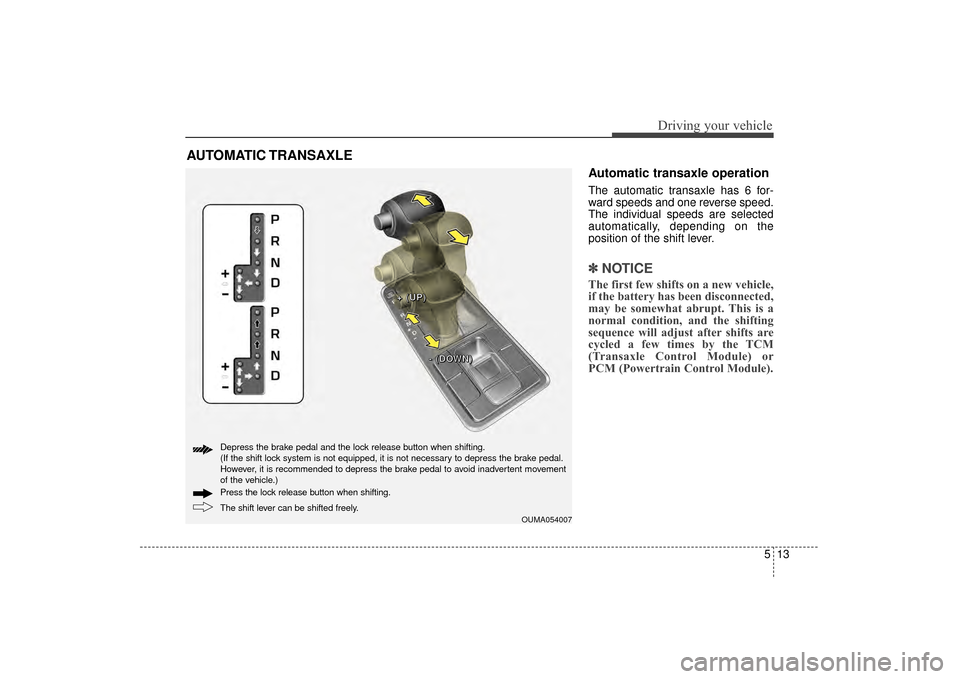 KIA Sorento 2016 3.G Owners Manual 513
Driving your vehicle
Automatic transaxle operation
The automatic transaxle has 6 for-
ward speeds and one reverse speed.
The individual speeds are selected
automatically, depending on the
position KIA Sorento 2016 3.G Owners Manual 513
Driving your vehicle
Automatic transaxle operation
The automatic transaxle has 6 for-
ward speeds and one reverse speed.
The individual speeds are selected
automatically, depending on the
position