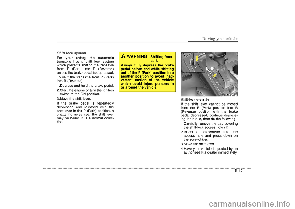 KIA Sorento 2016 3.G Owners Manual 517
Driving your vehicle
Shift lock system
For your safety, the automatic
transaxle has a shift lock system
which prevents shifting the transaxle
from P (Park) into R (Reverse)
unless the brake pedal KIA Sorento 2016 3.G Owners Manual 517
Driving your vehicle
Shift lock system
For your safety, the automatic
transaxle has a shift lock system
which prevents shifting the transaxle
from P (Park) into R (Reverse)
unless the brake pedal