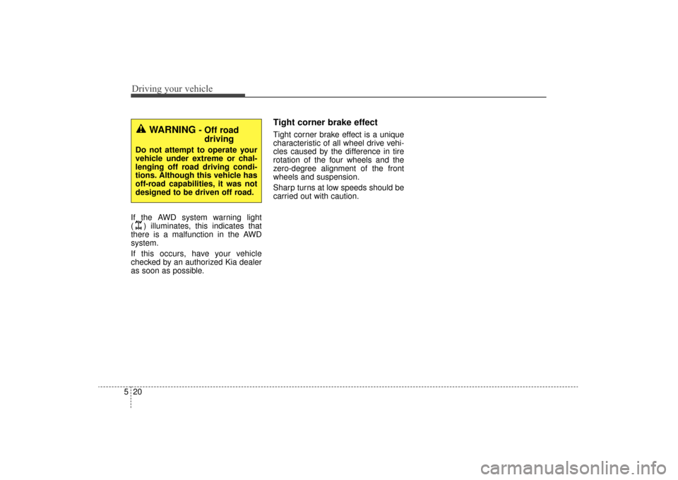 KIA Sorento 2016 3.G Owners Manual Driving your vehicle
20
5
If the AWD system warning light 
( ) illuminates, this indicates that
there is a malfunction in the AWD
system.
If this occurs, have your vehicle
checked by an authorized Kia