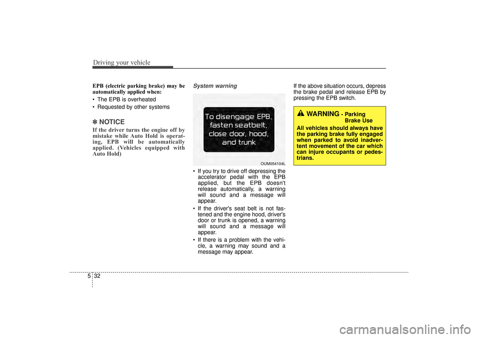 KIA Sorento 2016 3.G Owners Manual Driving your vehicle
32
5
EPB (electric parking brake) may be
automatically applied when:
The EPB is overheated
Requested by other systems
✽ ✽
NOTICE
If the driver turns the engine off by
mista KIA Sorento 2016 3.G Owners Manual Driving your vehicle
32
5
EPB (electric parking brake) may be
automatically applied when:
The EPB is overheated
Requested by other systems
✽ ✽
NOTICE
If the driver turns the engine off by
mista