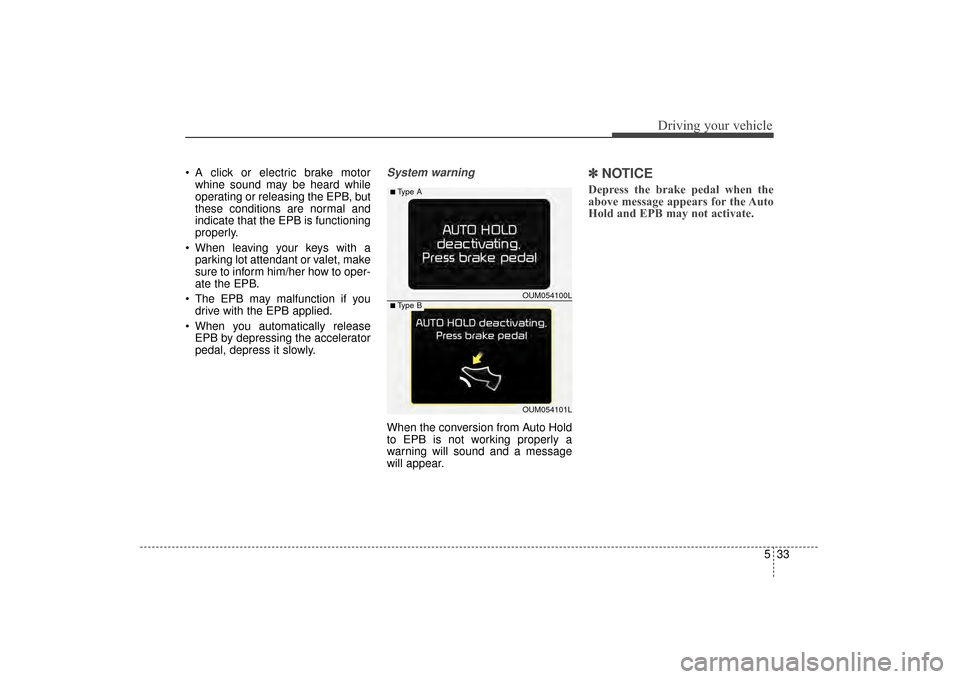 KIA Sorento 2016 3.G Owners Manual 533
Driving your vehicle
A click or electric brake motorwhine sound may be heard while
operating or releasing the EPB, but
these conditions are normal and
indicate that the EPB is functioning
properl KIA Sorento 2016 3.G Owners Manual 533
Driving your vehicle
A click or electric brake motorwhine sound may be heard while
operating or releasing the EPB, but
these conditions are normal and
indicate that the EPB is functioning
properl