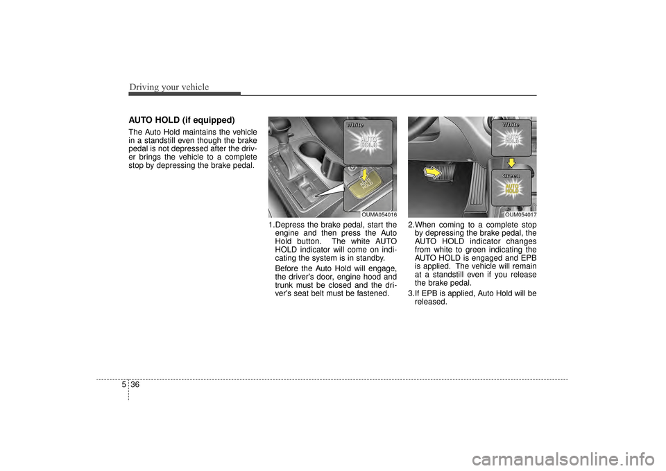 KIA Sorento 2016 3.G Owners Manual Driving your vehicle
36
5
AUTO HOLD (if equipped)
The Auto Hold maintains the vehicle
in a standstill even though the brake
pedal is not depressed after the driv-
er brings the vehicle to a complete
s KIA Sorento 2016 3.G Owners Manual Driving your vehicle
36
5
AUTO HOLD (if equipped)
The Auto Hold maintains the vehicle
in a standstill even though the brake
pedal is not depressed after the driv-
er brings the vehicle to a complete
s