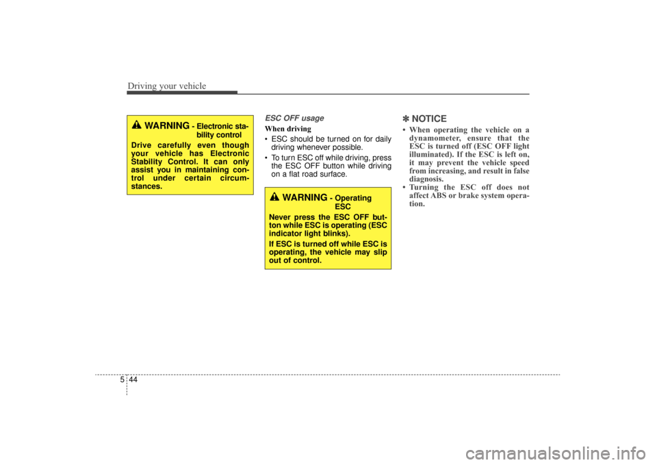 KIA Sorento 2016 3.G Owners Manual Driving your vehicle
44
5
ESC OFF usage
When driving
 ESC should be turned on for daily
driving whenever possible.
 To turn ESC off while driving, press the ESC OFF button while driving
on a flat road