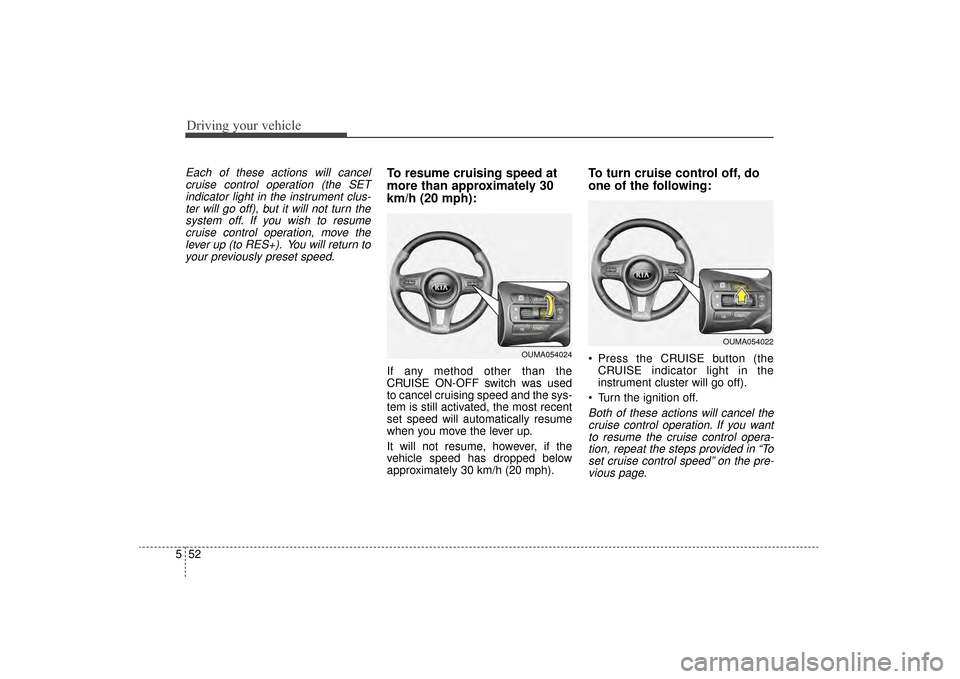 KIA Sorento 2016 3.G Owners Manual Driving your vehicle
52
5
Each of these actions will cancel
cruise control operation (the SETindicator light in the instrument clus-ter will go off), but it will not turn thesystem off. If you wish to KIA Sorento 2016 3.G Owners Manual Driving your vehicle
52
5
Each of these actions will cancel
cruise control operation (the SETindicator light in the instrument clus-ter will go off), but it will not turn thesystem off. If you wish to