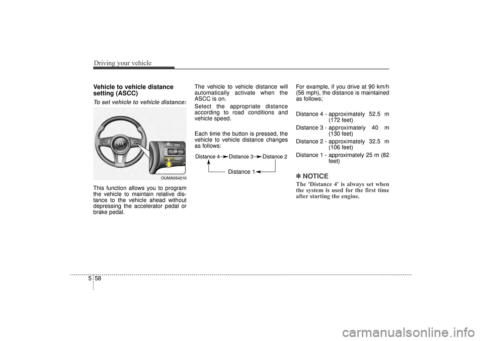 KIA Sorento 2016 3.G Owners Manual Driving your vehicle
58
5
Vehicle to vehicle distance
setting (ASCC)
To set vehicle to vehicle distance:
This function allows you to program
the vehicle to maintain relative dis-
tance to the vehicle KIA Sorento 2016 3.G Owners Manual Driving your vehicle
58
5
Vehicle to vehicle distance
setting (ASCC)
To set vehicle to vehicle distance:
This function allows you to program
the vehicle to maintain relative dis-
tance to the vehicle