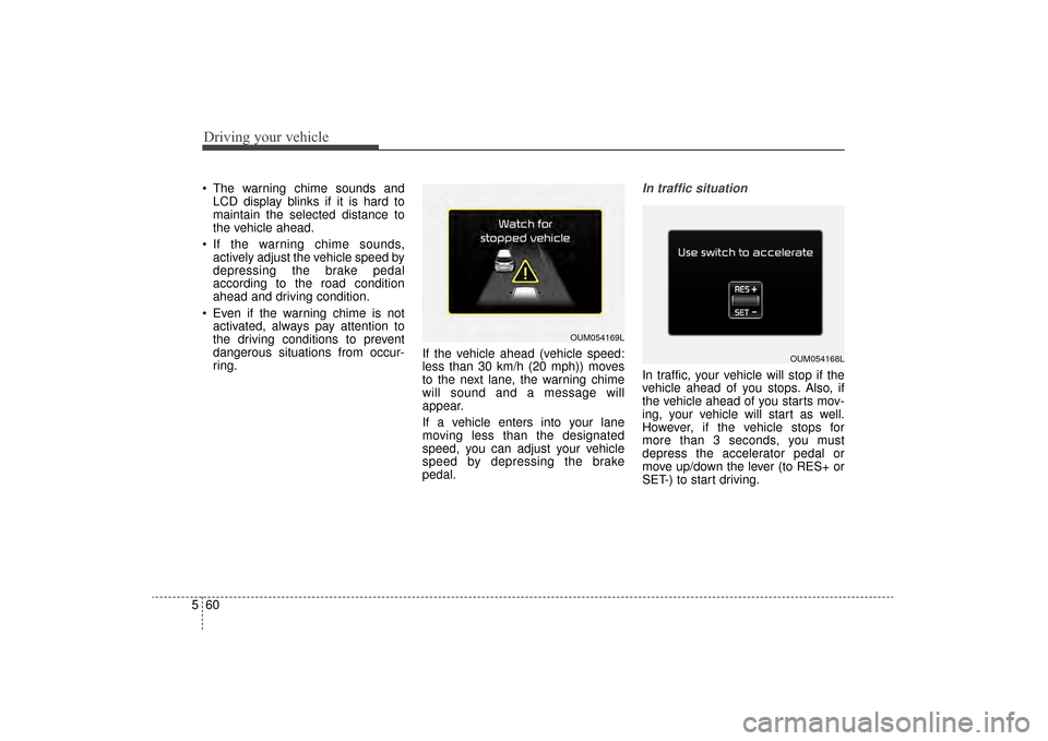 KIA Sorento 2016 3.G Owners Manual Driving your vehicle
60
5
The warning chime sounds and
LCD display blinks if it is hard to
maintain the selected distance to
the vehicle ahead.
If the warning chime sounds, actively adjust the vehic KIA Sorento 2016 3.G Owners Manual Driving your vehicle
60
5
The warning chime sounds and
LCD display blinks if it is hard to
maintain the selected distance to
the vehicle ahead.
If the warning chime sounds, actively adjust the vehic