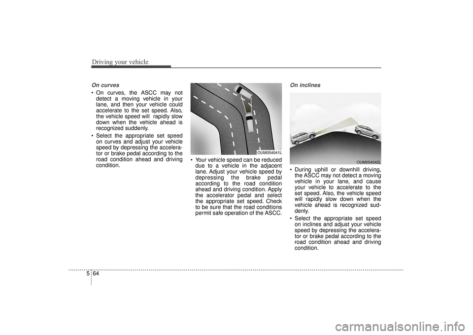 KIA Sorento 2016 3.G Owners Manual Driving your vehicle
64
5
On curves
On curves, the ASCC may not
detect a moving vehicle in your
lane, and then your vehicle could
accelerate to the set speed. Also,
the vehicle speed will rapidly sl KIA Sorento 2016 3.G Owners Manual Driving your vehicle
64
5
On curves
On curves, the ASCC may not
detect a moving vehicle in your
lane, and then your vehicle could
accelerate to the set speed. Also,
the vehicle speed will rapidly sl