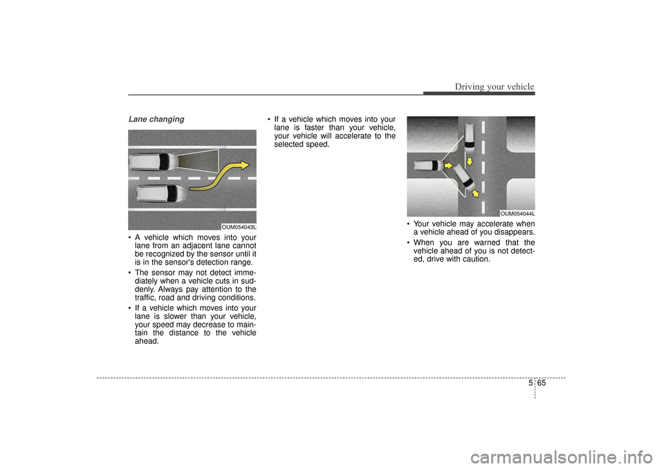KIA Sorento 2016 3.G Owners Guide 565
Driving your vehicle
Lane changing
A vehicle which moves into yourlane from an adjacent lane cannot
be recognized by the sensor until it
is in the sensors detection range.
The sensor may not de KIA Sorento 2016 3.G Owners Guide 565
Driving your vehicle
Lane changing
A vehicle which moves into yourlane from an adjacent lane cannot
be recognized by the sensor until it
is in the sensors detection range.
The sensor may not de