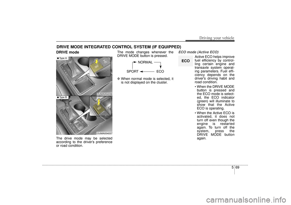 KIA Sorento 2016 3.G Owners Manual 569
Driving your vehicle
DRIVE mode
The drive mode may be selected
according to the driver’s preference
or road condition.The mode changes whenever the
DRIVE MODE button is pressed.
\b 
When normal 
