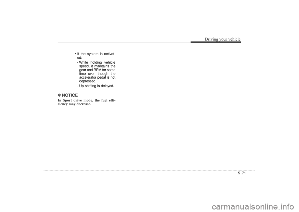 KIA Sorento 2016 3.G Owners Manual 571
Driving your vehicle
ed:
- While holding vehicle speed, it maintains the
gear and RPM for some
time even though the
accelerator pedal is not
depressed.
- Up-shifting is delayed.
✽ ✽
NOTICE KIA Sorento 2016 3.G Owners Manual 571
Driving your vehicle
ed:
- While holding vehicle speed, it maintains the
gear and RPM for some
time even though the
accelerator pedal is not
depressed.
- Up-shifting is delayed.
✽ ✽
NOTICE