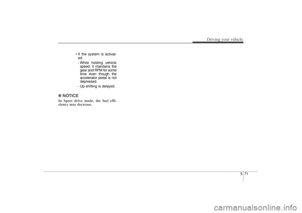 KIA Sorento 2016 3.G Owners Manual 571
Driving your vehicle
ed:
- While holding vehicle speed, it maintains the
gear and RPM for some
time even though the
accelerator pedal is not
depressed.
- Up-shifting is delayed.
✽ ✽  
 
NOTICE
