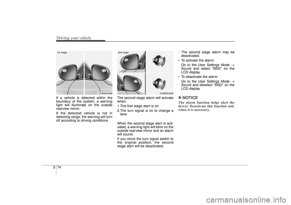 KIA Sorento 2016 3.G Owners Manual Driving your vehicle
74
5
If a vehicle is detected within the
boundary of the system, a warning
light will illuminate on the outside
rearview mirror.
If the detected vehicle is not in
detecting range, KIA Sorento 2016 3.G Owners Manual Driving your vehicle
74
5
If a vehicle is detected within the
boundary of the system, a warning
light will illuminate on the outside
rearview mirror.
If the detected vehicle is not in
detecting range,
