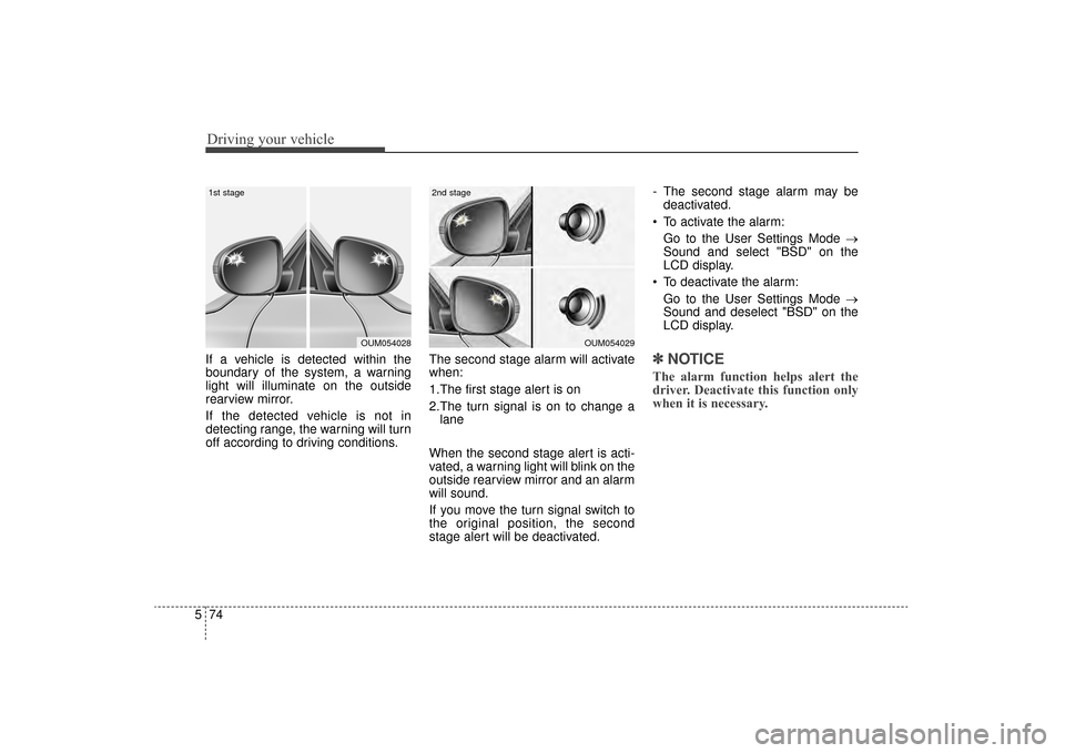 KIA Sorento 2016 3.G Owners Manual Driving your vehicle
74
5
If a vehicle is detected within the
boundary of the system, a warning
light will illuminate on the outside
rearview mirror.
If the detected vehicle is not in
detecting range,