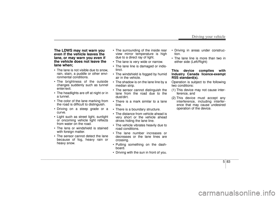 KIA Sorento 2016 3.G Owners Manual 583
Driving your vehicle
The LDWS may not warn you
even if the vehicle leaves the
lane, or may warn you even if
the vehicle does not leave the
lane when;
The lane is not visible due to snow,rain, sta KIA Sorento 2016 3.G Owners Manual 583
Driving your vehicle
The LDWS may not warn you
even if the vehicle leaves the
lane, or may warn you even if
the vehicle does not leave the
lane when;
The lane is not visible due to snow,rain, sta