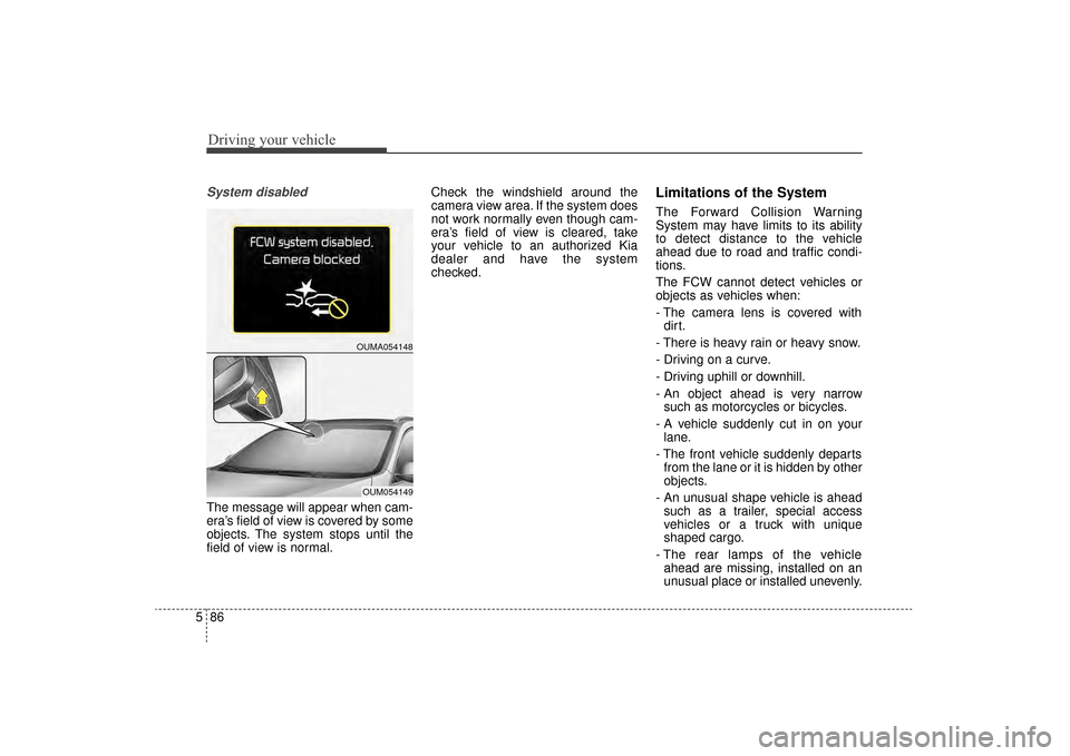 KIA Sorento 2016 3.G Owners Manual Driving your vehicle
86
5
System disabled
The message will appear when cam-
era’s field of view is covered by some
objects. The system stops until the
field of view is normal. Check the windshield a KIA Sorento 2016 3.G Owners Manual Driving your vehicle
86
5
System disabled
The message will appear when cam-
era’s field of view is covered by some
objects. The system stops until the
field of view is normal. Check the windshield a