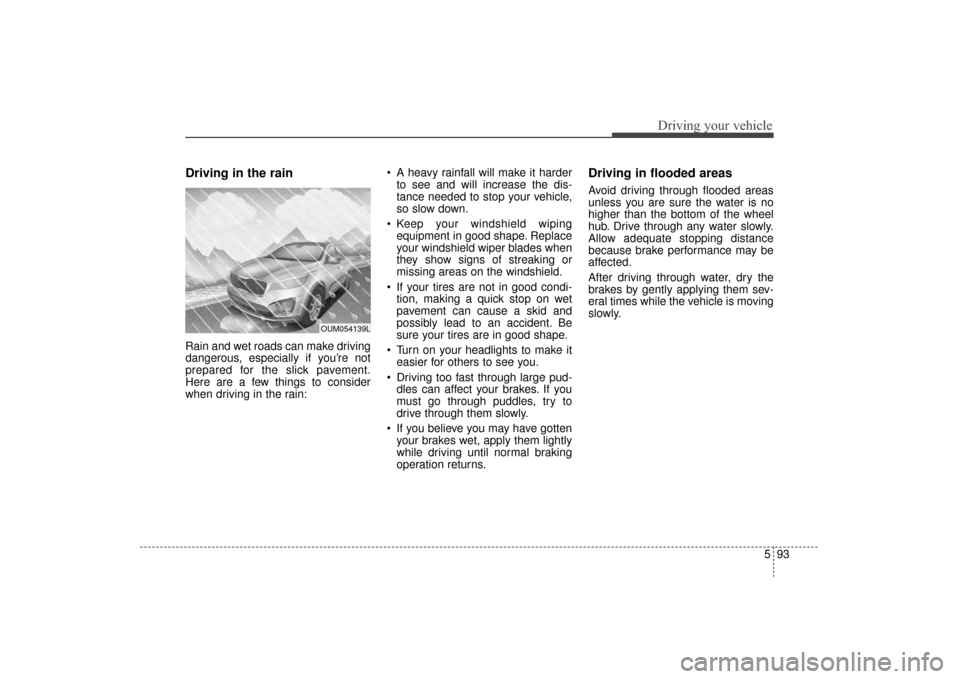KIA Sorento 2016 3.G Owners Manual 593
Driving your vehicle
Driving in the rain
Rain and wet roads can make driving
dangerous, especially if you’re not
prepared for the slick pavement.
Here are a few things to consider
when driving KIA Sorento 2016 3.G Owners Manual 593
Driving your vehicle
Driving in the rain
Rain and wet roads can make driving
dangerous, especially if you’re not
prepared for the slick pavement.
Here are a few things to consider
when driving