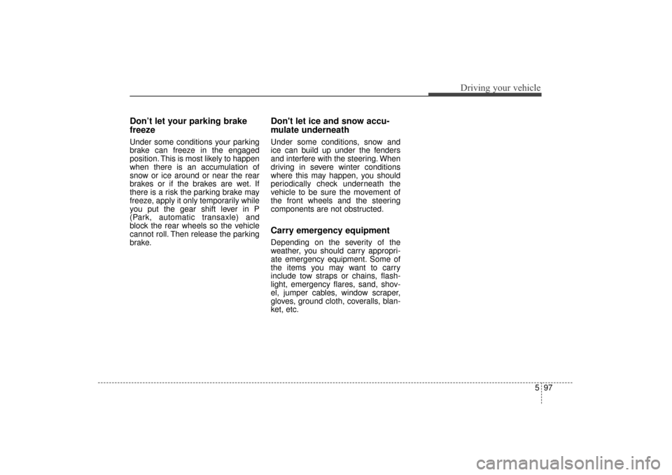 KIA Sorento 2016 3.G Owners Manual 597
Driving your vehicle
Don’t let your parking brake
freeze
Under some conditions your parking
brake can freeze in the engaged
position. This is most likely to happen
when there is an accumulation KIA Sorento 2016 3.G Owners Manual 597
Driving your vehicle
Don’t let your parking brake
freeze
Under some conditions your parking
brake can freeze in the engaged
position. This is most likely to happen
when there is an accumulation