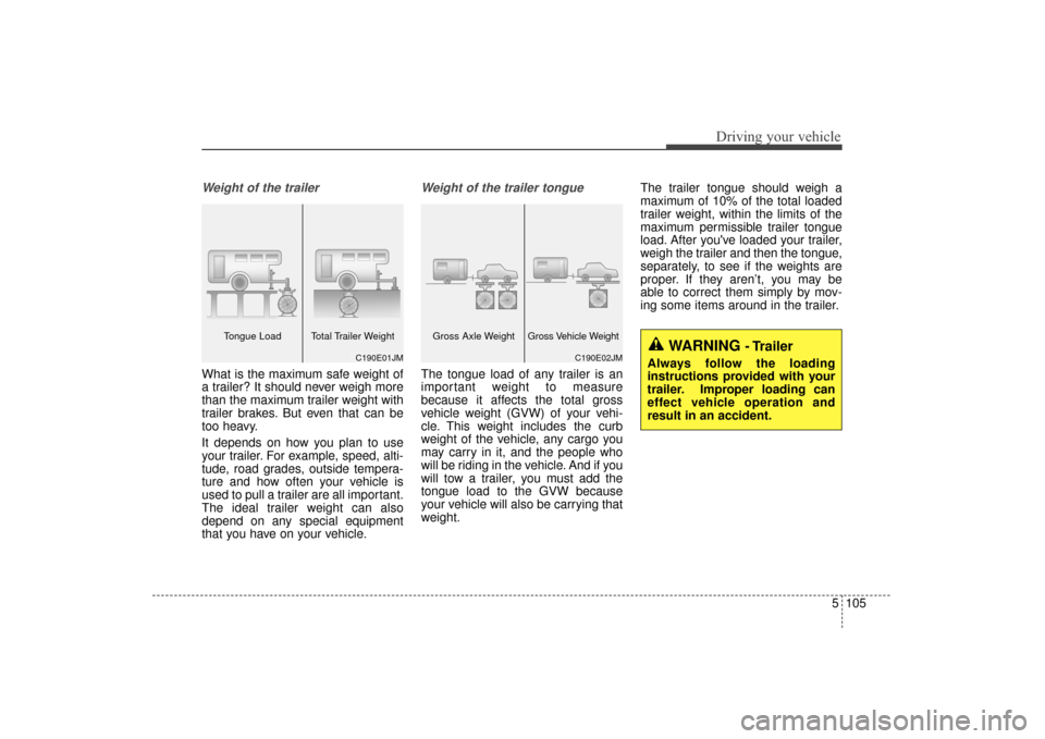 KIA Sorento 2016 3.G Owners Manual 5105
Driving your vehicle
Weight of the trailer
What is the maximum safe weight of
a trailer? It should never weigh more
than the maximum trailer weight with
trailer brakes. But even that can be
too h KIA Sorento 2016 3.G Owners Manual 5105
Driving your vehicle
Weight of the trailer
What is the maximum safe weight of
a trailer? It should never weigh more
than the maximum trailer weight with
trailer brakes. But even that can be
too h