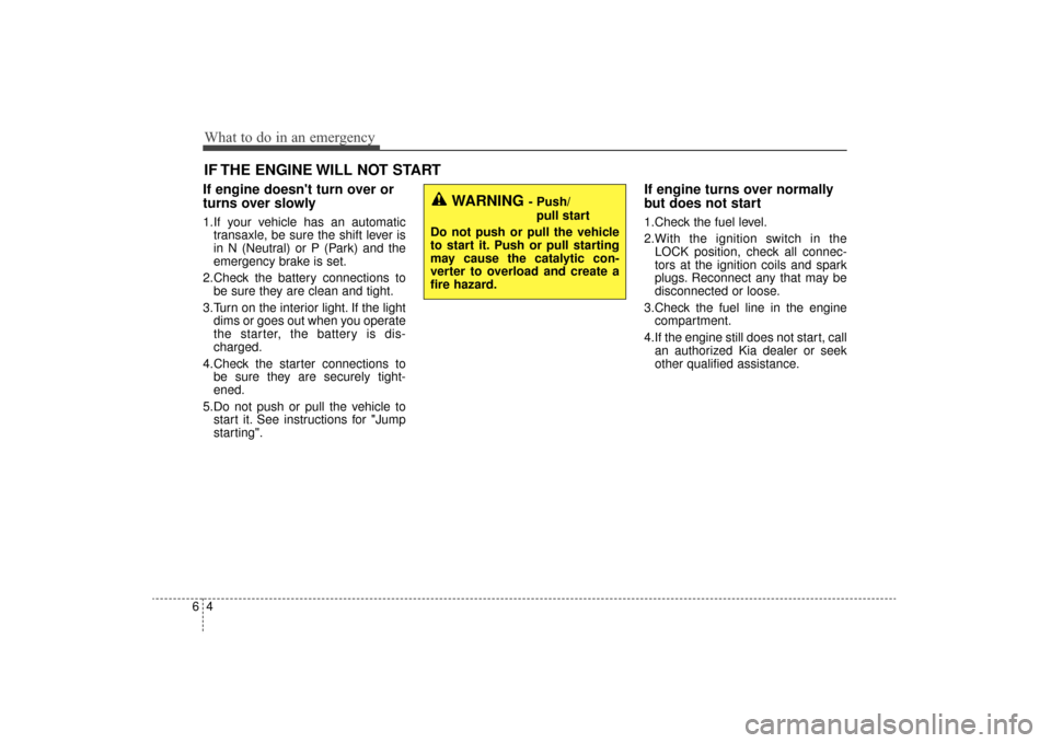 KIA Sorento 2016 3.G Owners Manual What to do in an emergency
46
IF THE ENGINE WILL NOT START
If engine doesnt turn over or
turns over slowly
1.If your vehicle has an automatictransaxle, be sure the shift lever is
in N (Neutral) or P KIA Sorento 2016 3.G Owners Manual What to do in an emergency
46
IF THE ENGINE WILL NOT START
If engine doesnt turn over or
turns over slowly
1.If your vehicle has an automatictransaxle, be sure the shift lever is
in N (Neutral) or P