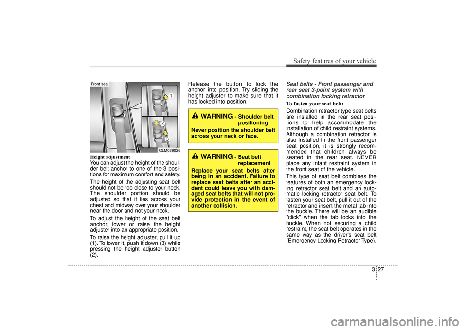 KIA Sorento 2016 3.G Service Manual 327
Safety features of your vehicle
Height adjustment
You can adjust the height of the shoul-
der belt anchor to one of the 3 posi-
tions for maximum comfort and safety.
The height of the adjusting se